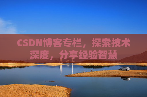 CSDN博客专栏,探索技术深度,分享经验智慧 CSDN博客专栏,探索技术深度,分享经验智慧